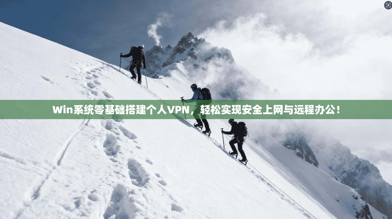 Win系统零基础搭建个人VPN,轻松实现安全上网与远程办公!
