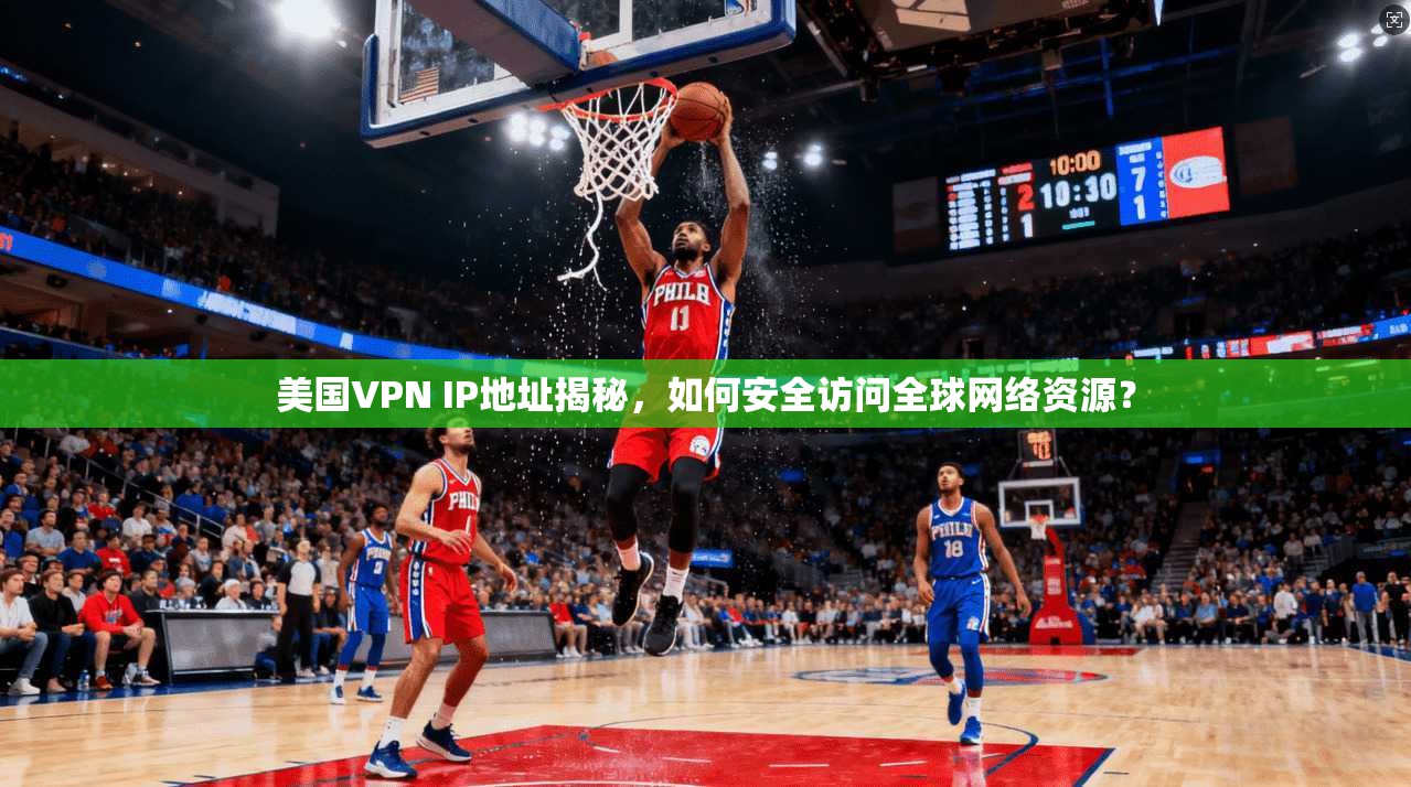 美国VPN IP地址揭秘，如何安全访问全球网络资源？