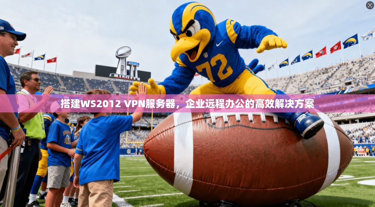 搭建WS2012 VPN服务器，企业远程办公的高效解决方案