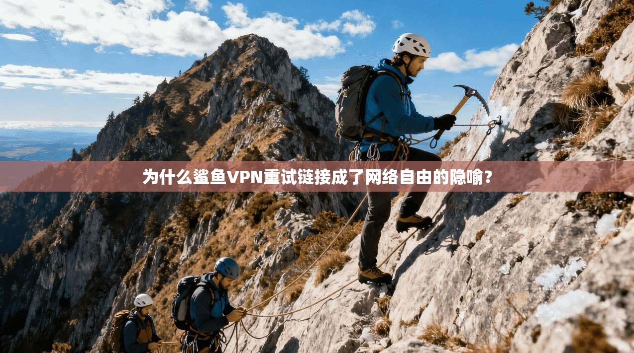 为什么鲨鱼VPN重试链接成了网络自由的隐喻？