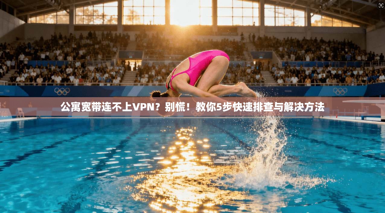 公寓宽带连不上VPN？别慌！教你5步快速排查与解决方法