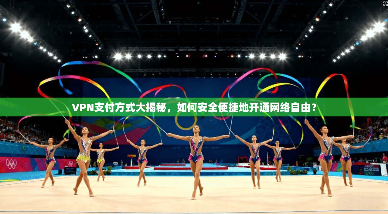 VPN支付方式大揭秘,如何安全便捷地开通网络自由?