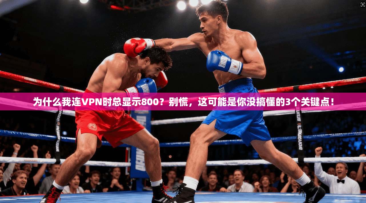 为什么我连VPN时总显示800？别慌，这可能是你没搞懂的3个关键点！