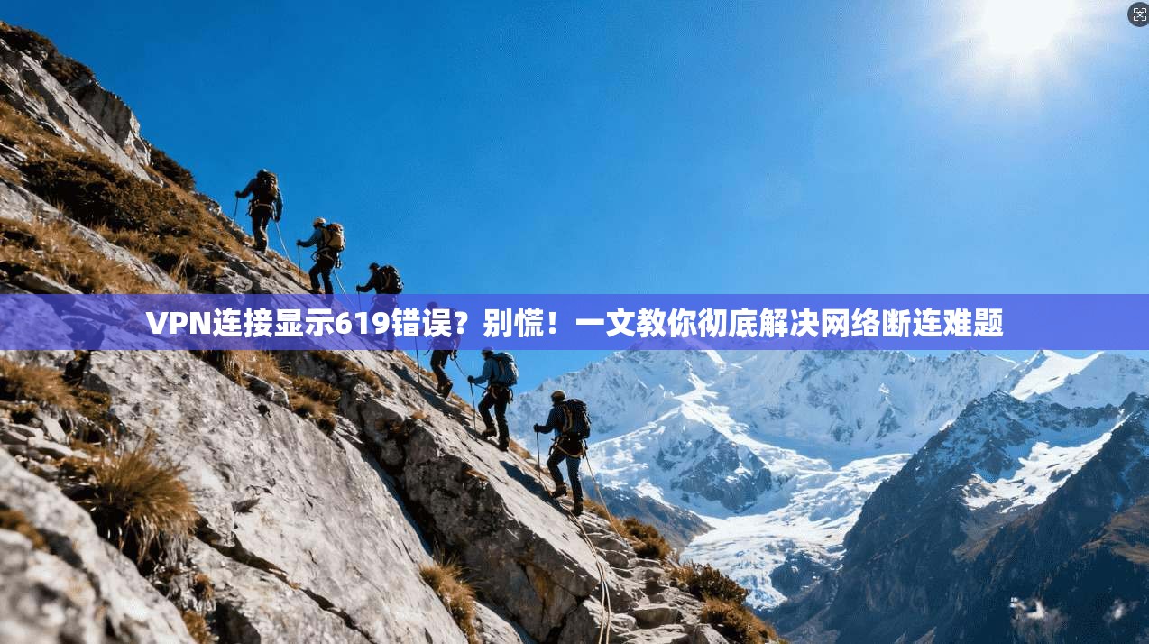 VPN连接显示619错误？别慌！一文教你彻底解决网络断连难题