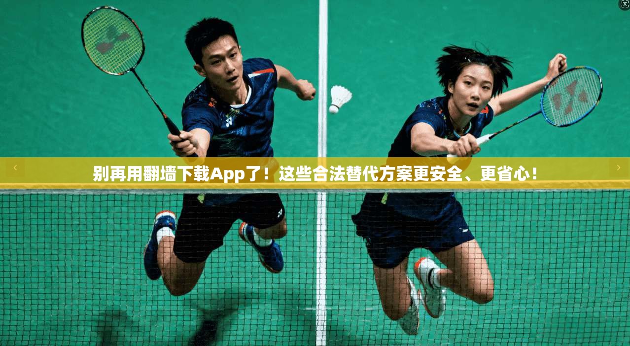 别再用翻墙下载App了！这些合法替代方案更安全、更省心！