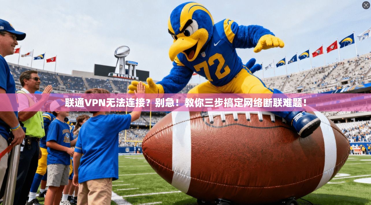联通VPN无法连接？别急！教你三步搞定网络断联难题！