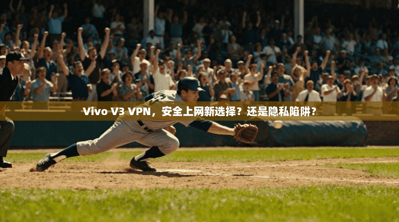 Vivo V3 VPN，安全上网新选择？还是隐私陷阱？