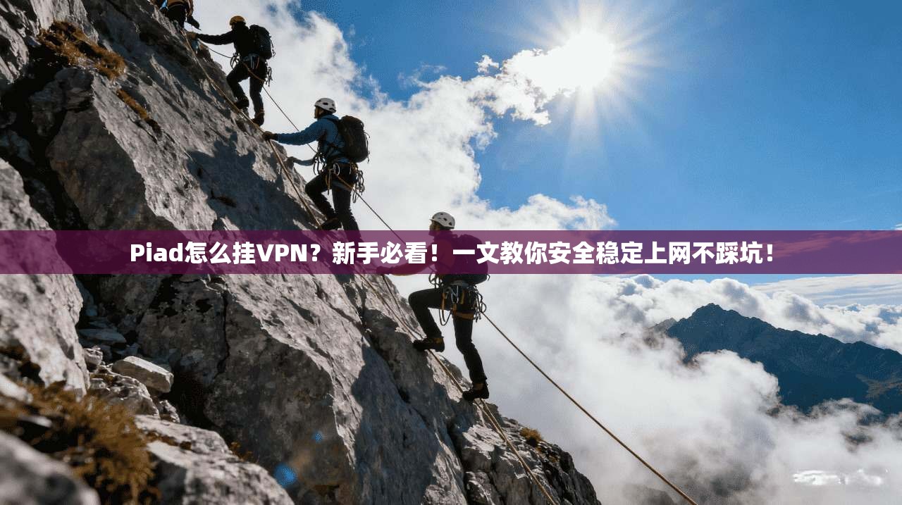 Piad怎么挂VPN？新手必看！一文教你安全稳定上网不踩坑！