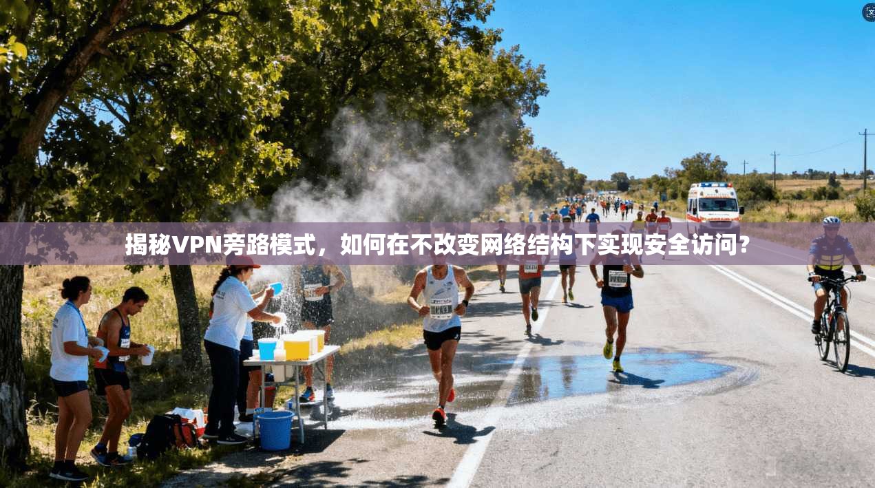 揭秘VPN旁路模式，如何在不改变网络结构下实现安全访问？
