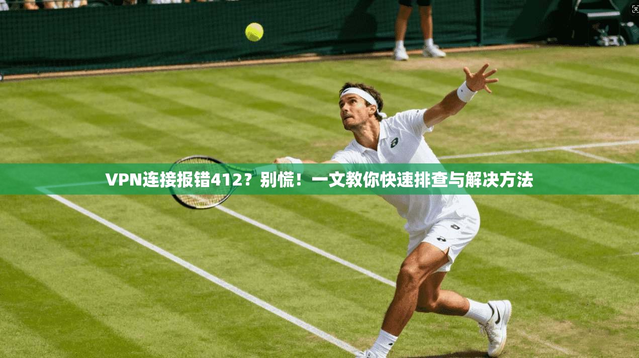VPN连接报错412？别慌！一文教你快速排查与解决方法