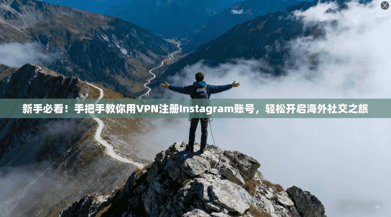 新手必看！手把手教你用VPN注册Instagram账号，轻松开启海外社交之旅