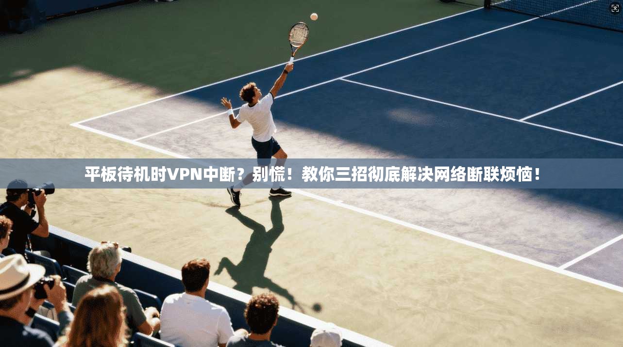 平板待机时VPN中断?别慌!教你三招彻底解决网络断联烦恼!