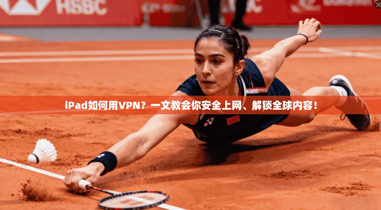iPad如何用VPN？一文教会你安全上网、解锁全球内容！