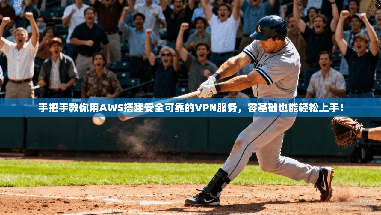 手把手教你用AWS搭建安全可靠的VPN服务，零基础也能轻松上手！