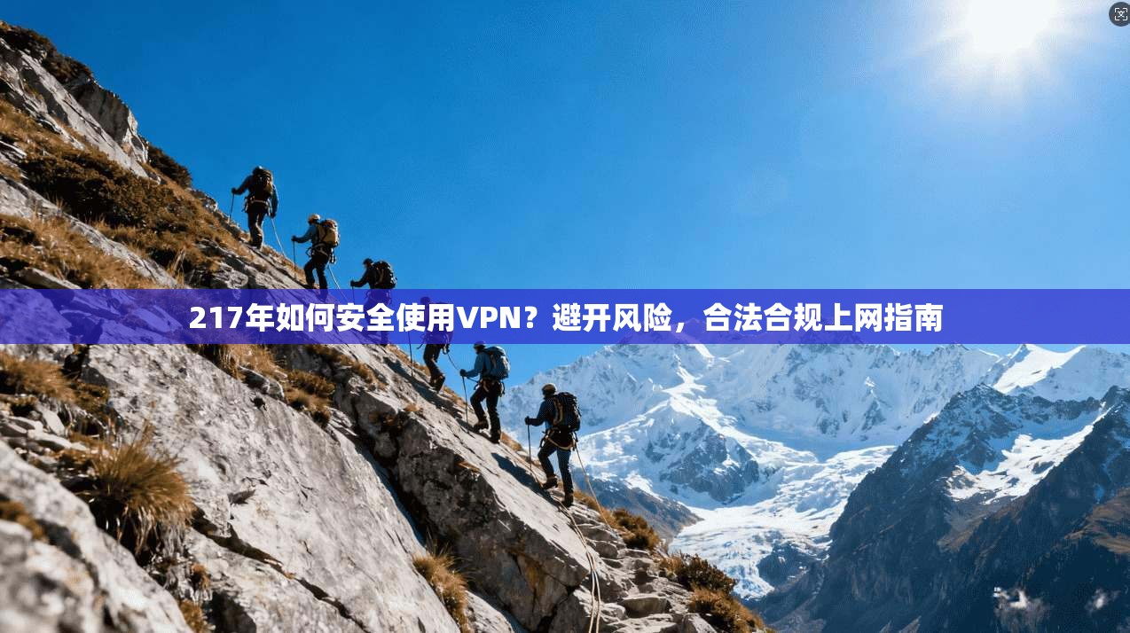 217年如何安全使用VPN？避开风险，合法合规上网指南