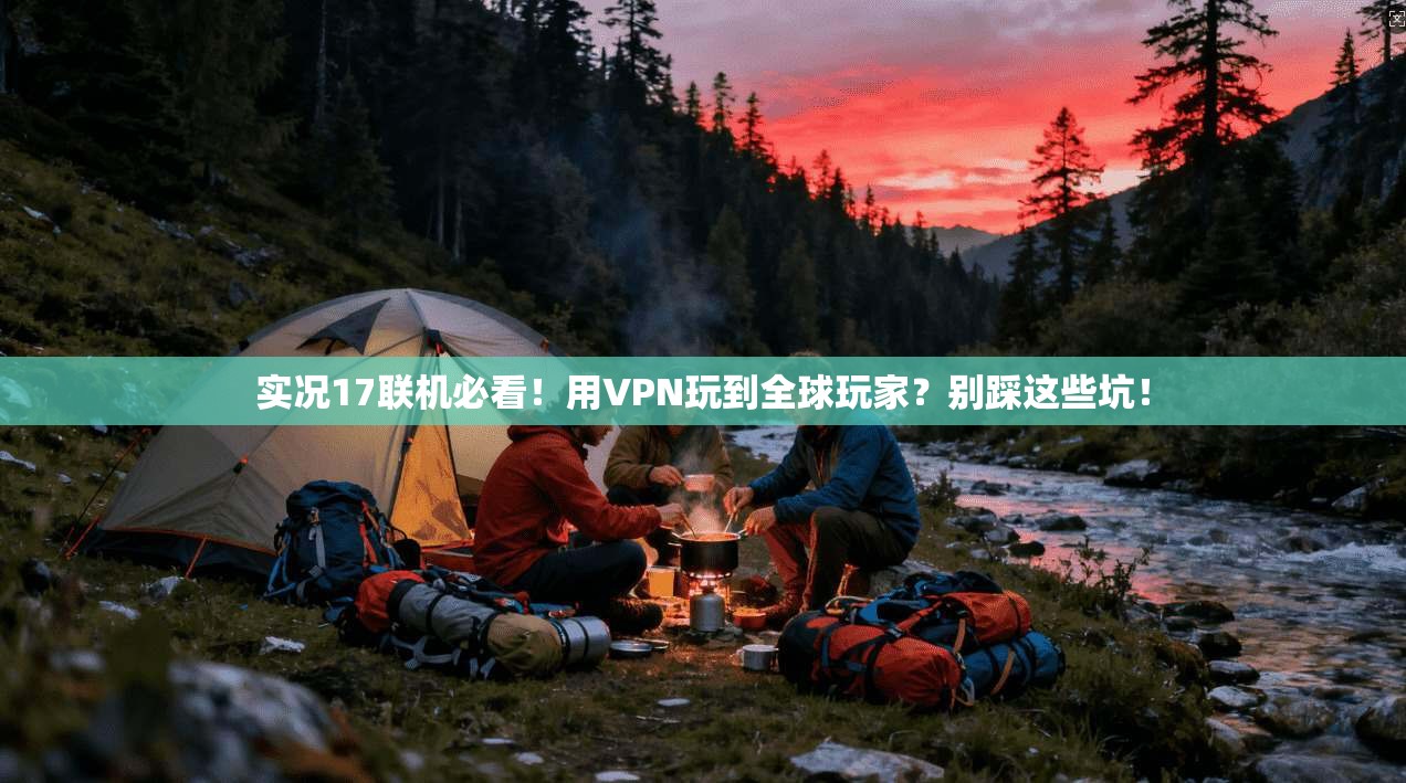 实况17联机必看！用VPN玩到全球玩家？别踩这些坑！