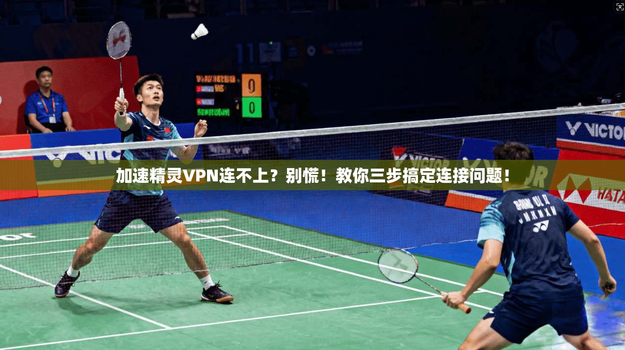 加速精灵VPN连不上？别慌！教你三步搞定连接问题！