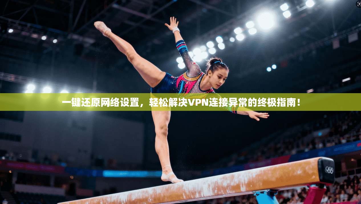 一键还原网络设置，轻松解决VPN连接异常的终极指南！