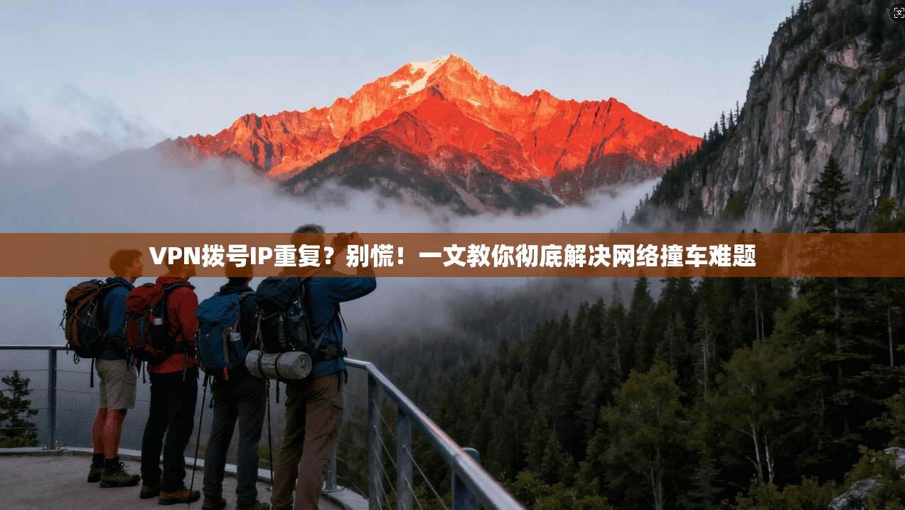 VPN拨号IP重复?别慌!一文教你彻底解决网络撞车难题