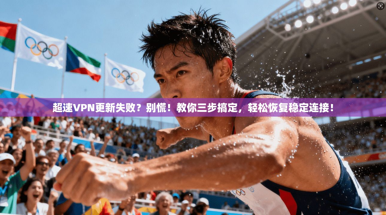 超速VPN更新失败？别慌！教你三步搞定，轻松恢复稳定连接！