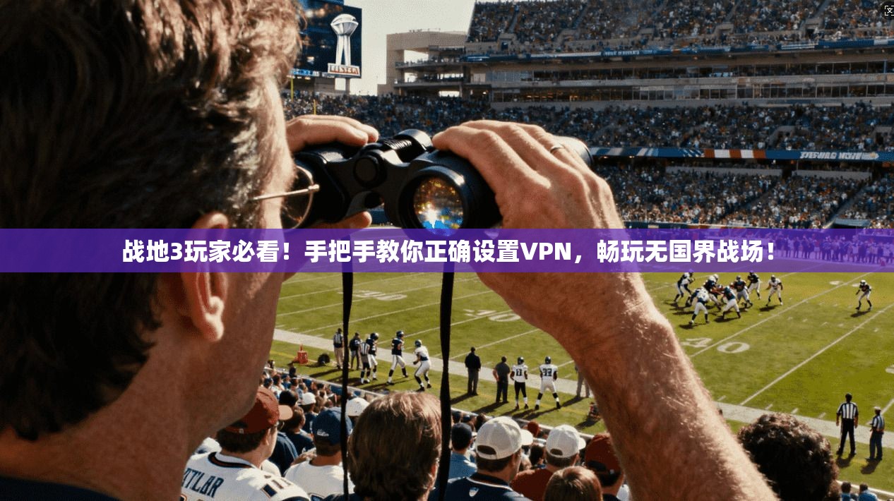 战地3玩家必看!手把手教你正确设置VPN,畅玩无国界战场!