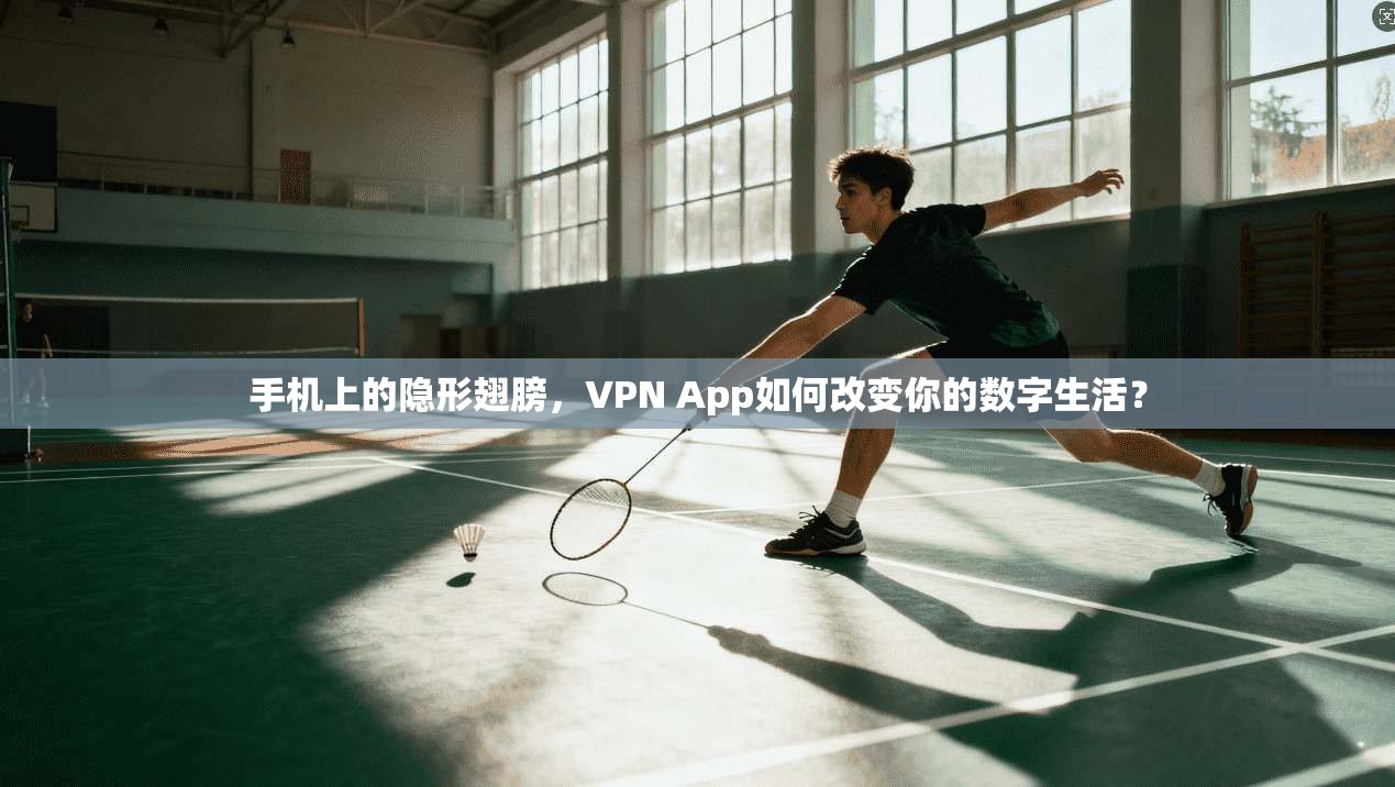 手机上的隐形翅膀，VPN App如何改变你的数字生活？