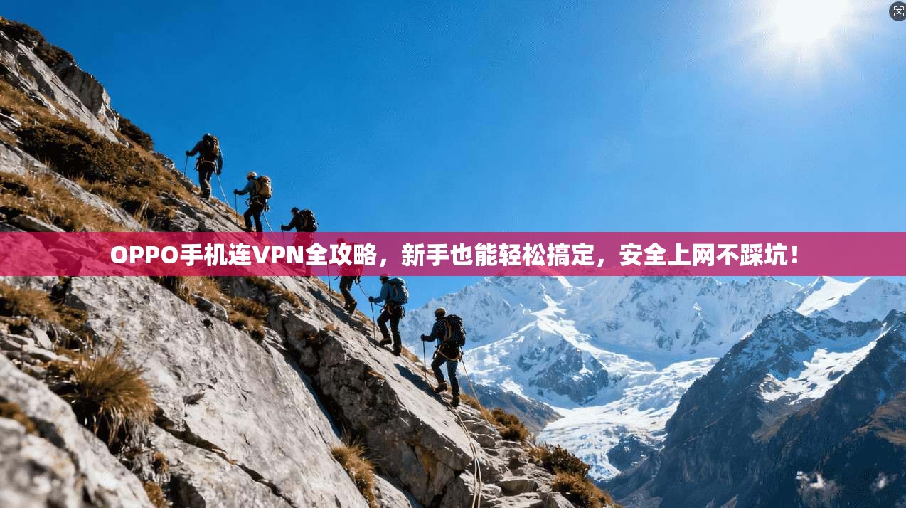 OPPO手机连VPN全攻略,新手也能轻松搞定,安全上网不踩坑!
