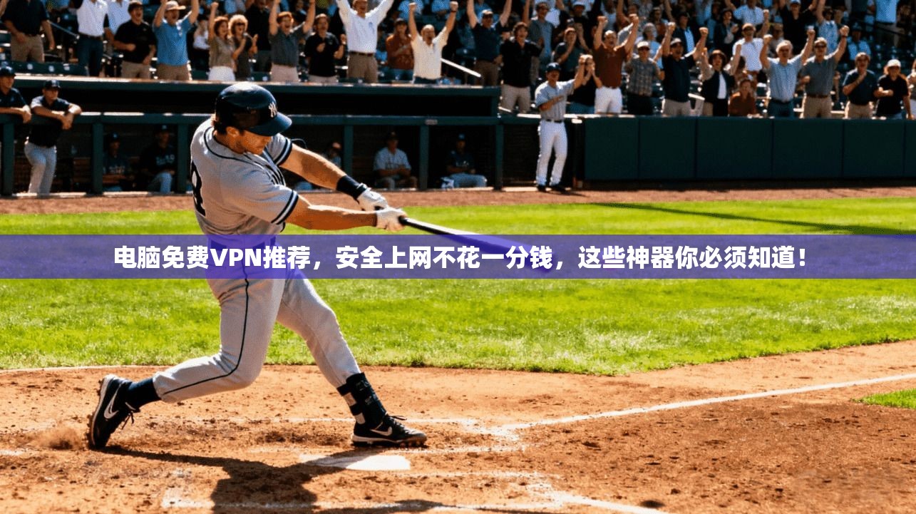 电脑免费VPN推荐,安全上网不花一分钱,这些神器你必须知道!