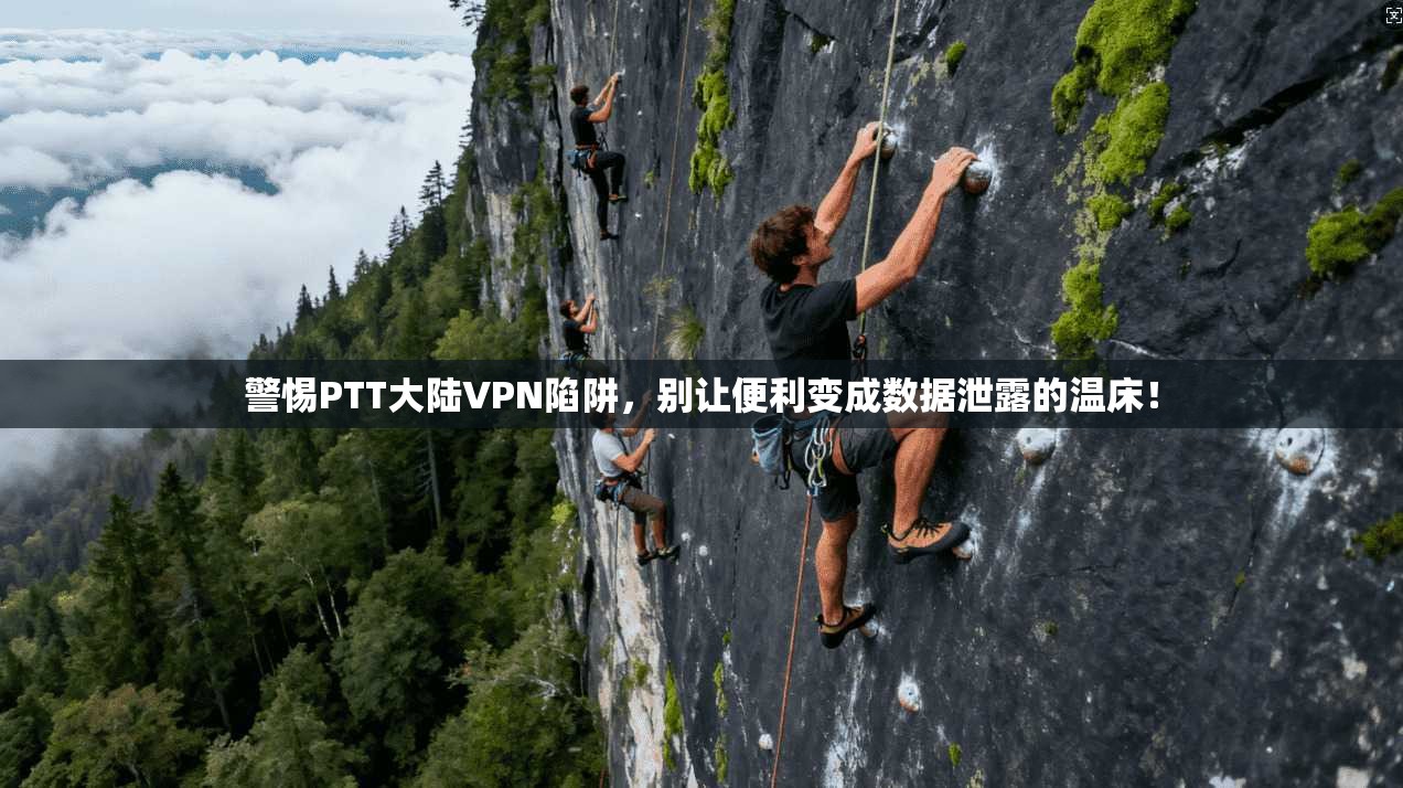 警惕PTT大陆VPN陷阱，别让便利变成数据泄露的温床！