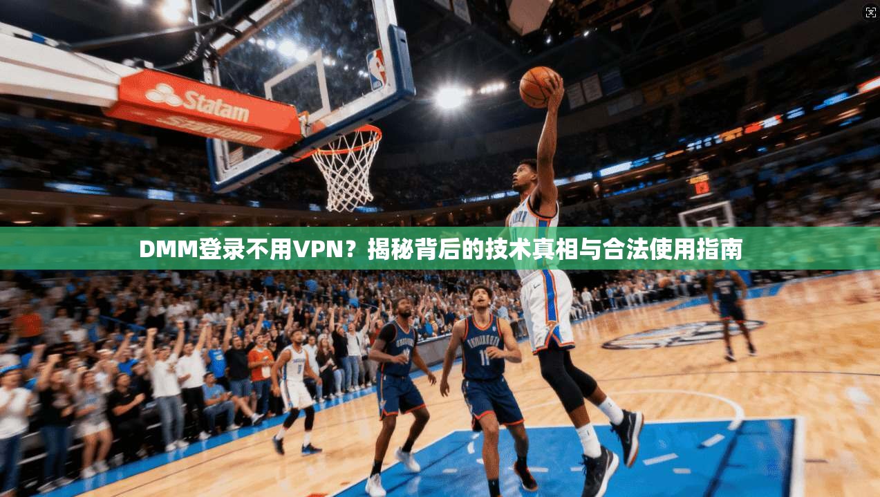 DMM登录不用VPN？揭秘背后的技术真相与合法使用指南
