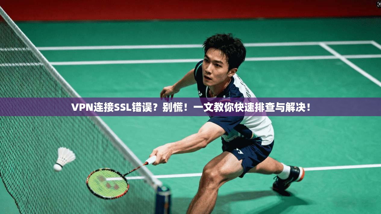 VPN连接SSL错误？别慌！一文教你快速排查与解决！