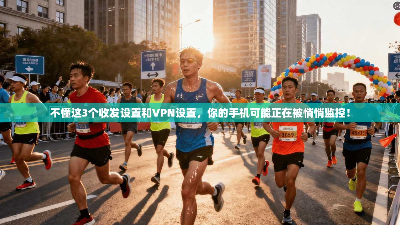 不懂这3个收发设置和VPN设置，你的手机可能正在被悄悄监控！