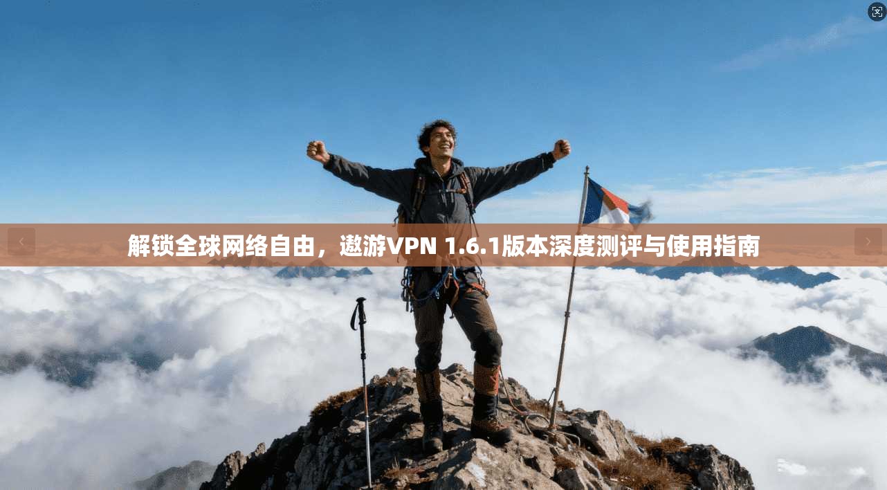 解锁全球网络自由，遨游VPN 1.6.1版本深度测评与使用指南