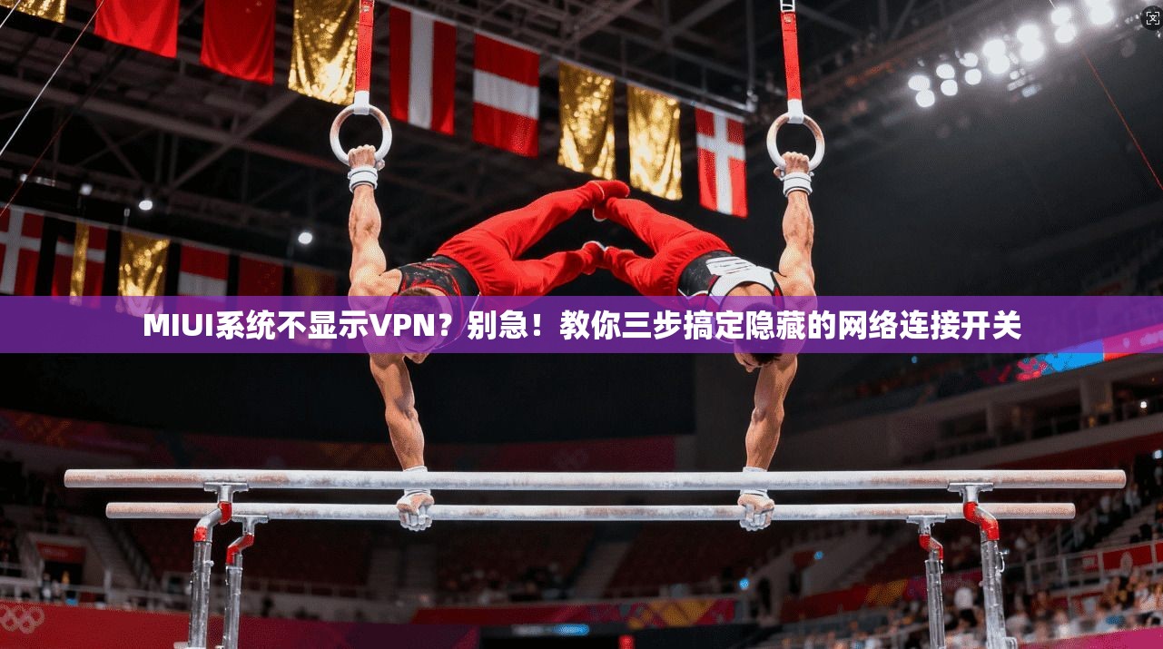 MIUI系统不显示VPN？别急！教你三步搞定隐藏的网络连接开关