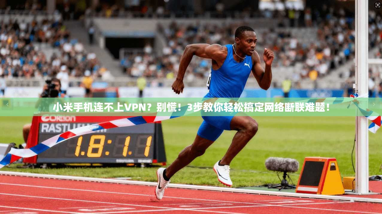 小米手机连不上VPN？别慌！3步教你轻松搞定网络断联难题！