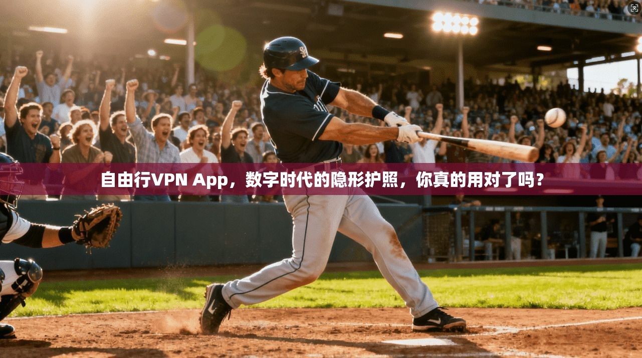 自由行VPN App，数字时代的隐形护照，你真的用对了吗？