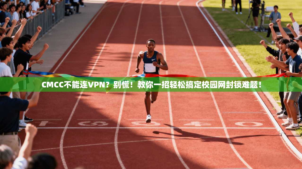 CMCC不能连VPN？别慌！教你一招轻松搞定校园网封锁难题！