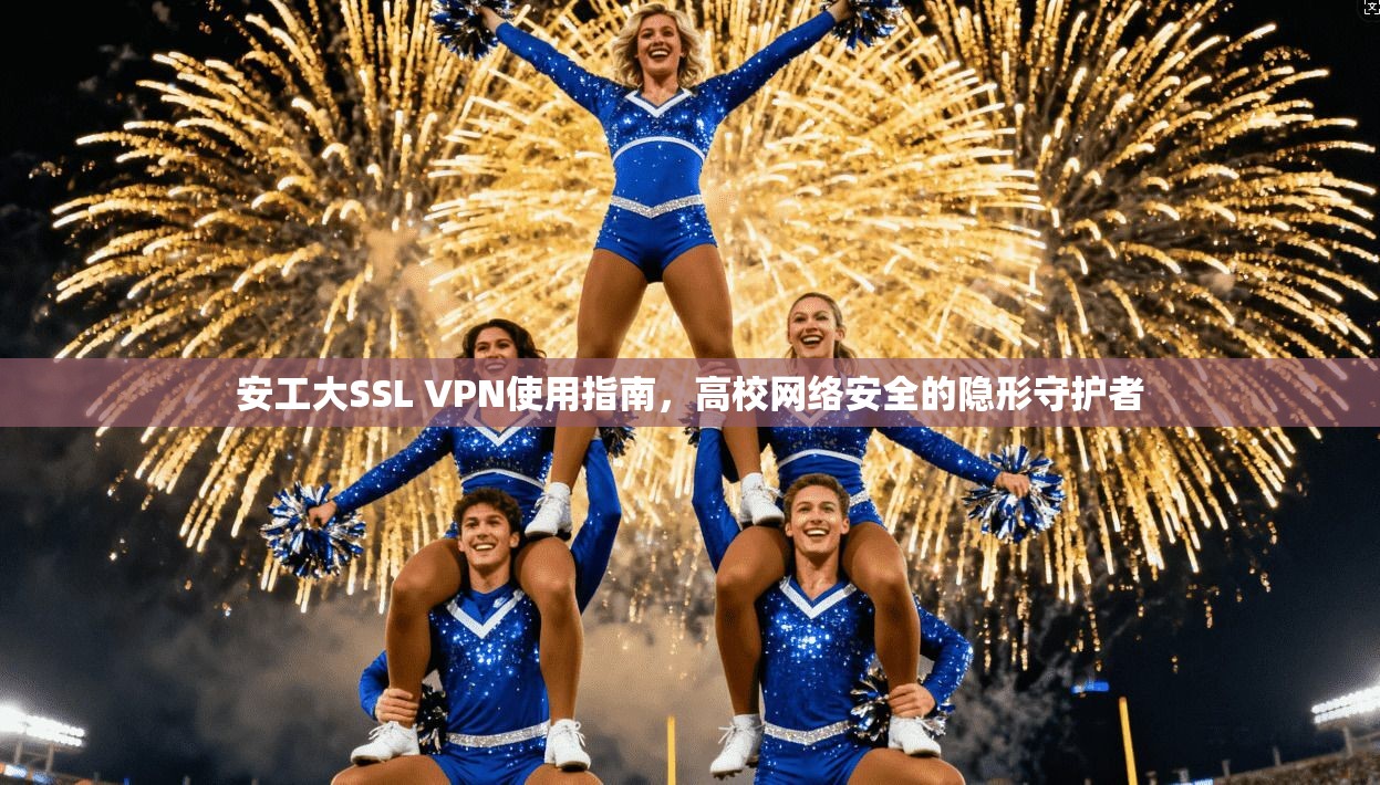 安工大SSL VPN使用指南，高校网络安全的隐形守护者