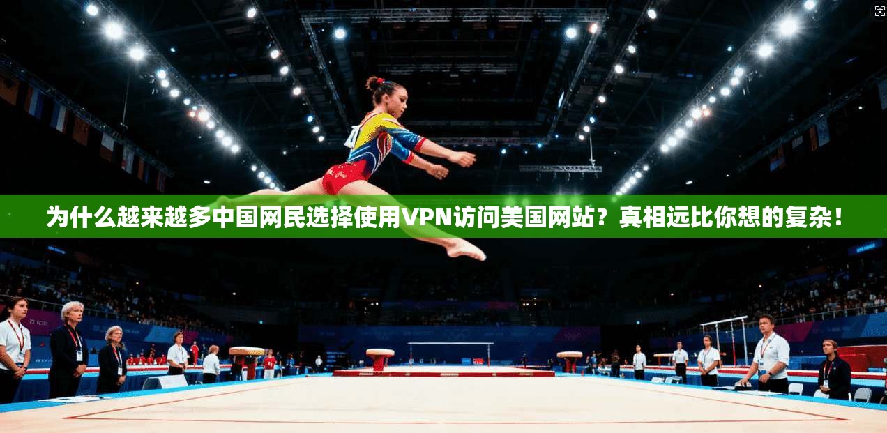 为什么越来越多中国网民选择使用VPN访问美国网站？真相远比你想的复杂！