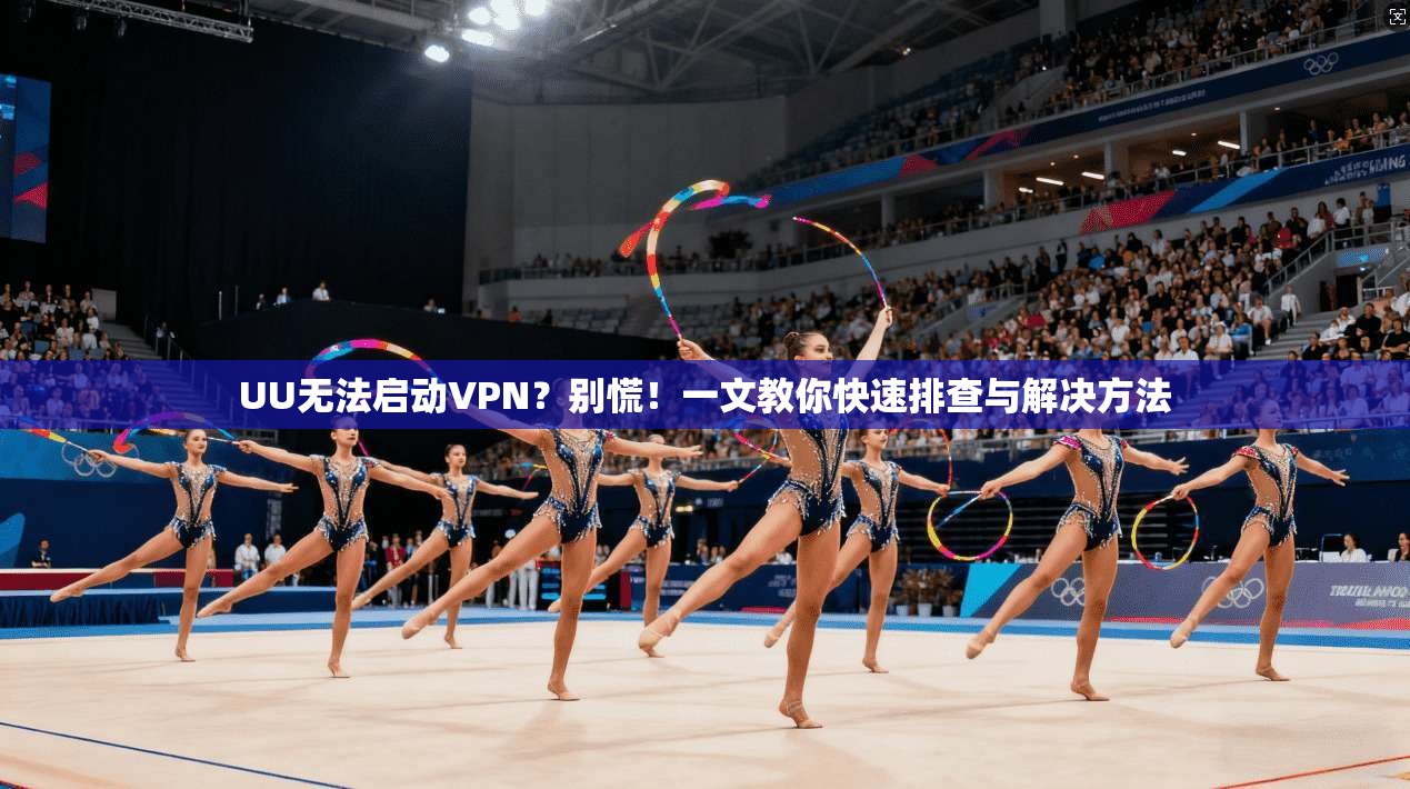 UU无法启动VPN?别慌!一文教你快速排查与解决方法