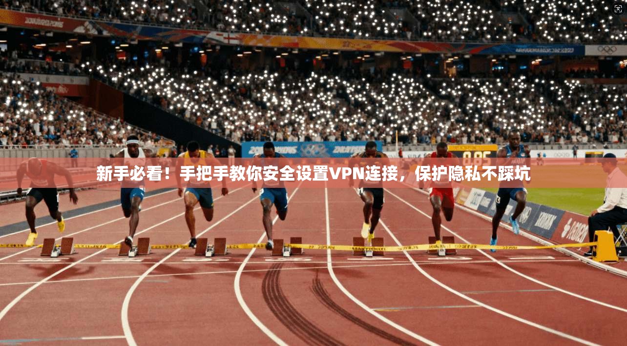 新手必看!手把手教你安全设置VPN连接,保护隐私不踩坑