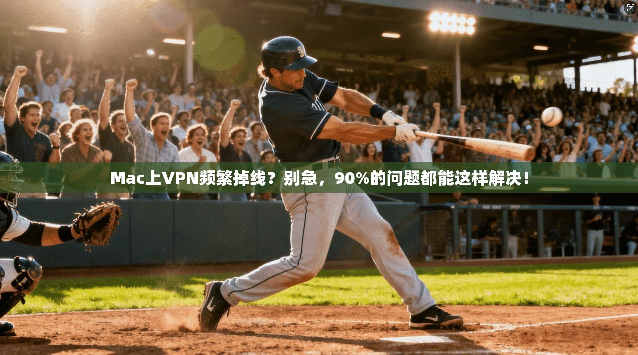 Mac上VPN频繁掉线？别急，90%的问题都能这样解决！