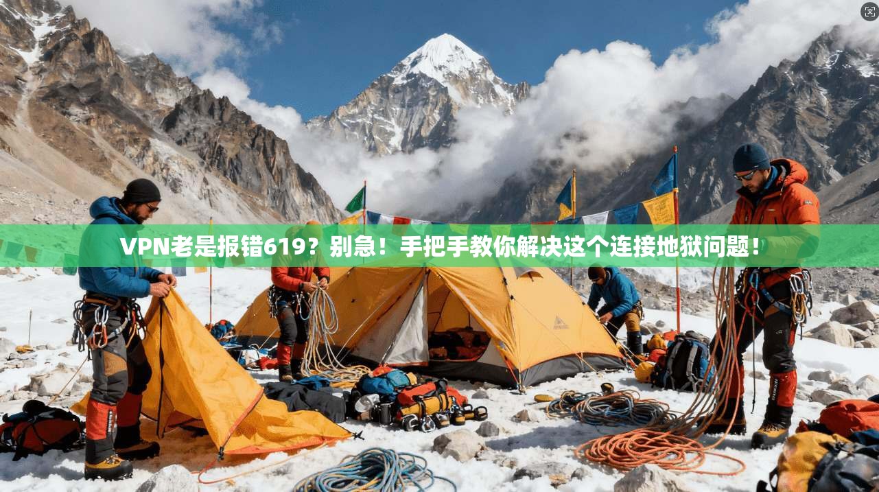 VPN老是报错619?别急!手把手教你解决这个连接地狱问题!