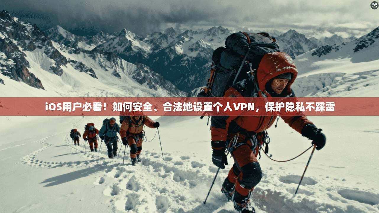 iOS用户必看！如何安全、合法地设置个人VPN，保护隐私不踩雷