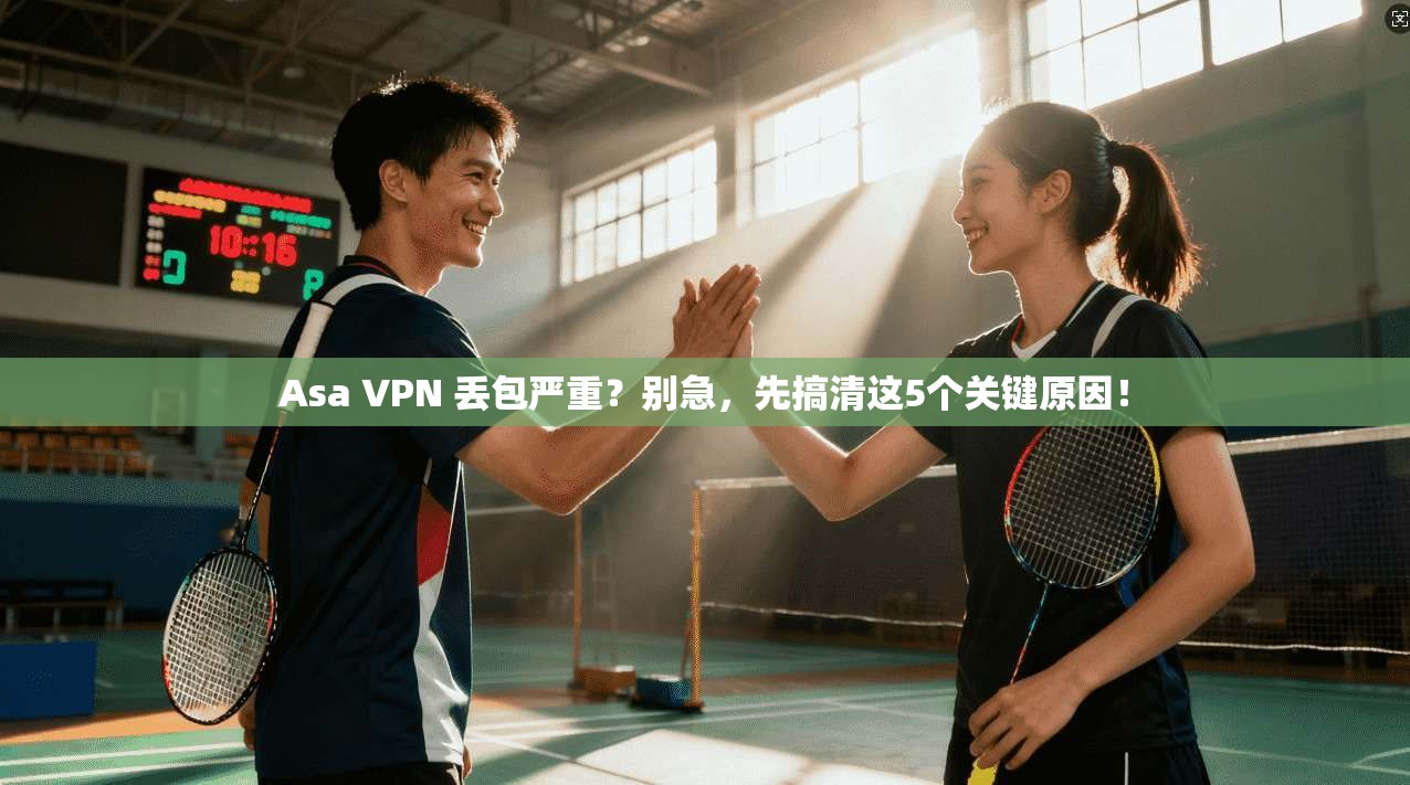 Asa VPN 丢包严重？别急，先搞清这5个关键原因！
