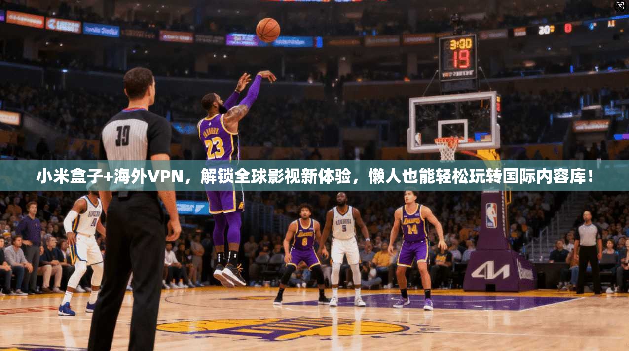 小米盒子+海外VPN,解锁全球影视新体验,懒人也能轻松玩转国际内容库!