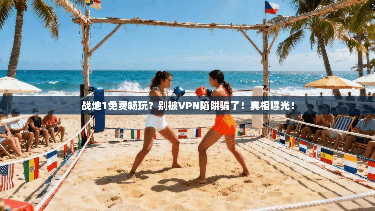 战地1免费畅玩?别被VPN陷阱骗了!真相曝光!