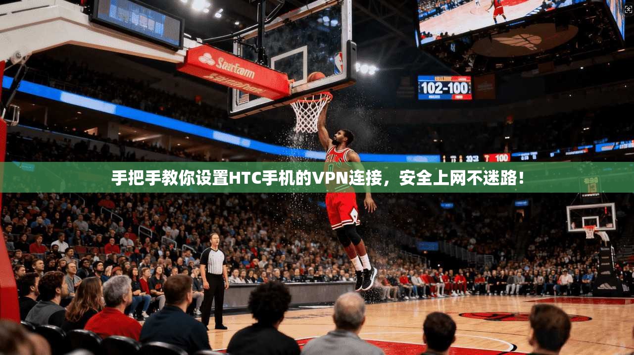 手把手教你设置HTC手机的VPN连接，安全上网不迷路！
