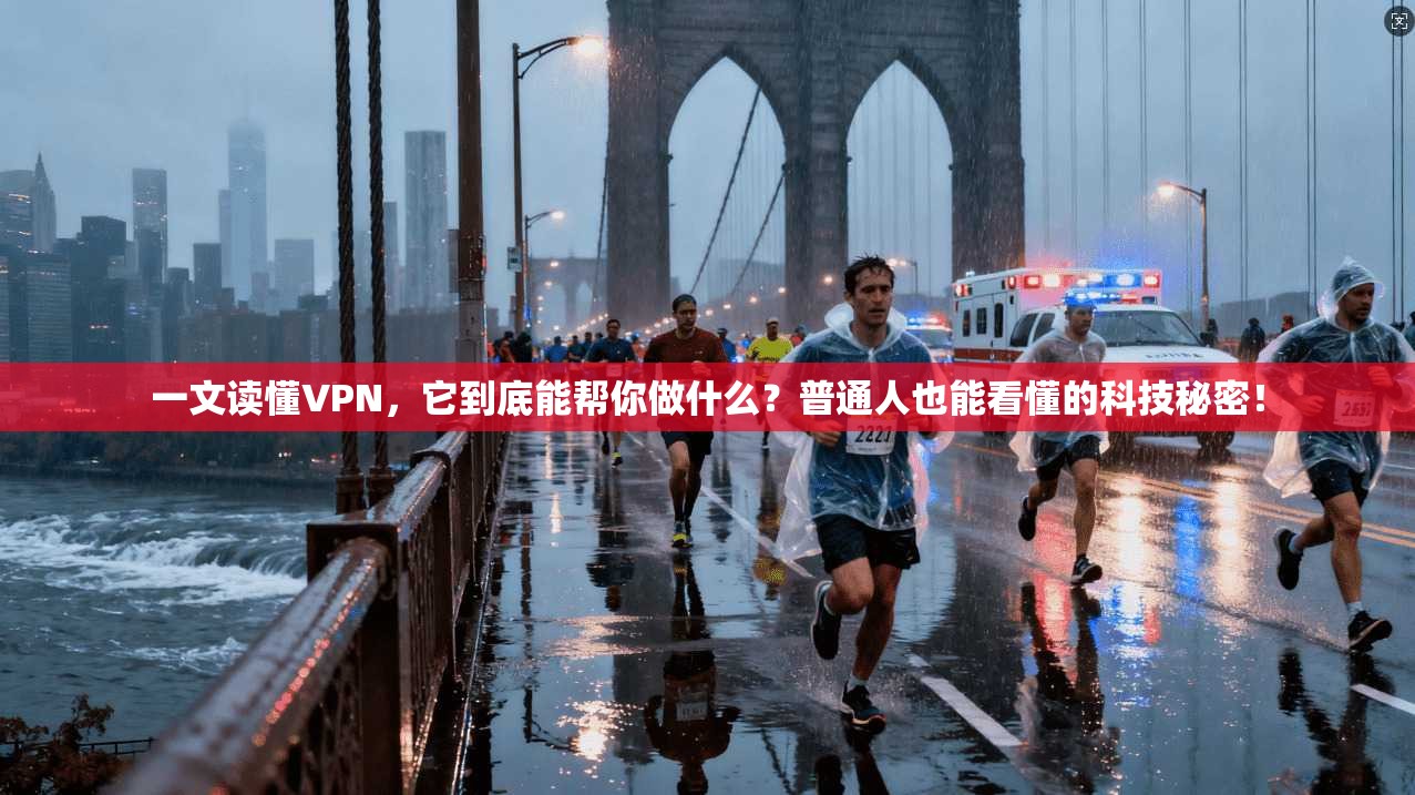 一文读懂VPN，它到底能帮你做什么？普通人也能看懂的科技秘密！