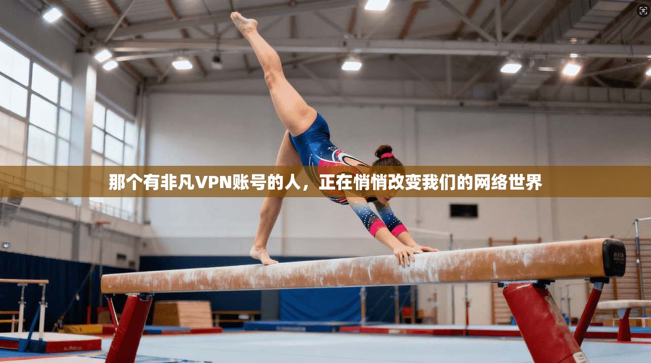 那个有非凡VPN账号的人，正在悄悄改变我们的网络世界